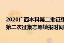 2020广西本科第二批征集志愿（2022广西高考本科第一批第二次征集志愿填报时间是什么）