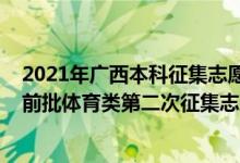 2021年广西本科征集志愿填报时间（2022广西高考本科提前批体育类第二次征集志愿填报时间是什么）