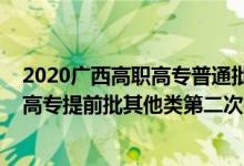 2020广西高职高专普通批第一次征集（2022广西高考高职高专提前批其他类第二次征集志愿填报时间是什么）