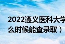 2022遵义医科大学录取时间及查询入口（什么时候能查录取）