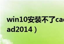 win10安装不了cad2008（win10安装不了cad2014）