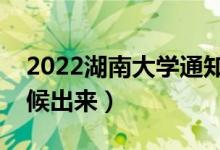 2022湖南大学通知书发放时间（结果什么时候出来）