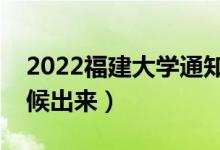 2022福建大学通知书发放时间（结果什么时候出来）