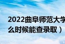 2022曲阜师范大学录取时间及查询入口（什么时候能查录取）