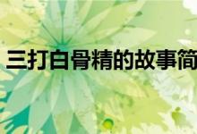 三打白骨精的故事简短（三打白骨精的故事）