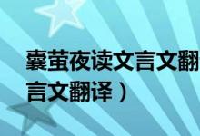 囊萤夜读文言文翻译50字以下（囊萤夜读文言文翻译）