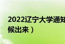 2022辽宁大学通知书发放时间（结果什么时候出来）