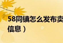 58同镇怎么发布卖房信息（58同镇怎么发布信息）