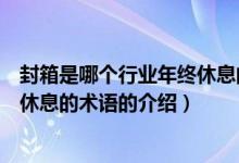 封箱是哪个行业年终休息的术语（关于封箱是哪个行业年终休息的术语的介绍）