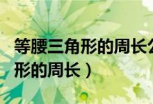 等腰三角形的周长公式和边长公式（等腰三角形的周长）