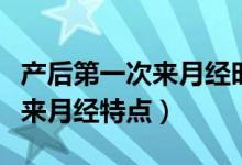 产后第一次来月经时间长正常么（产后第一次来月经特点）