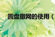 圆盘撒网的使用（圆盘撒网的使用方法）