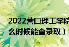 2022营口理工学院录取时间及查询入口（什么时候能查录取）