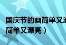 国庆节的画简单又漂亮的一等奖（国庆节的画简单又漂亮）