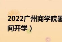 2022广州商学院暑假放假时间安排（什么时间开学）