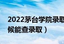 2022茅台学院录取时间及查询入口（什么时候能查录取）