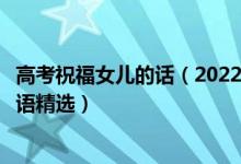 高考祝福女儿的话（2022高考恭喜别人女儿考上大学的祝福语精选）