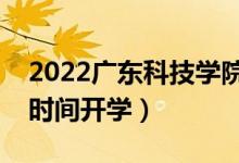 2022广东科技学院暑假放假时间安排（什么时间开学）