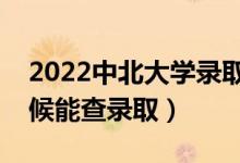 2022中北大学录取时间及查询入口（什么时候能查录取）