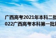 广西高考2021年本科二批征集志愿填报时间是什么时候（2022广西高考本科第一批第一次征集志愿填报时间是什么）