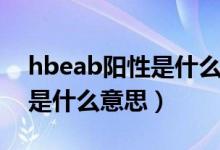 hbeab阳性是什么意思正常吗（hbeab阳性是什么意思）