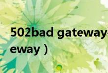 502bad gateway是什么意思（502bad gateway）