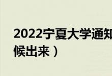 2022宁夏大学通知书发放时间（结果什么时候出来）