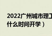 2022广州城市理工学院暑假放假时间安排（什么时间开学）