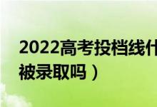 2022高考投档线什么时候公布（过线一定会被录取吗）