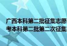 广西本科第二批征集志愿什么时候开始填报?（2022广西高考本科第二批第二次征集志愿填报时间是什么）