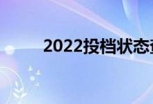 2022投档状态查询入口（在哪查）