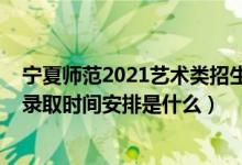 宁夏师范2021艺术类招生简章（2022宁夏艺术本科类批次录取时间安排是什么）