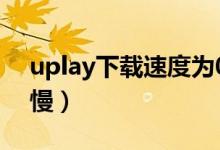 uplay下载速度为0怎么办（uplay下载速度慢）