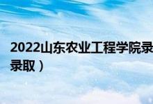 2022山东农业工程学院录取时间及查询入口（什么时候能查录取）