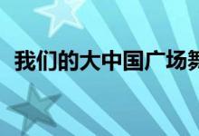 我们的大中国广场舞32步（我们的大中国）