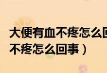 大便有血不疼怎么回事会来月经吗（大便有血不疼怎么回事）