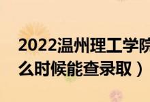 2022温州理工学院录取时间及查询入口（什么时候能查录取）