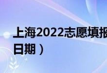 上海2022志愿填报什么时候（志愿填报截止日期）