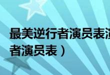 最美逆行者演员表演走心真实感人（最美逆行者演员表）