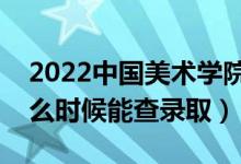 2022中国美术学院录取时间及查询入口（什么时候能查录取）