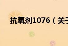 抗氧剂1076（关于抗氧剂1076的介绍）