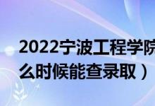 2022宁波工程学院录取时间及查询入口（什么时候能查录取）