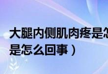 大腿内侧肌肉疼是怎么回事（大腿内侧肌肉疼是怎么回事）