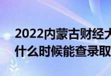 2022内蒙古财经大学录取时间及查询入口（什么时候能查录取）