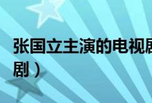 张国立主演的电视剧全部（张国立主演的电视剧）