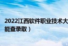 2022江西软件职业技术大学录取时间及查询入口（什么时候能查录取）