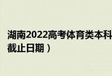 湖南2022高考体育类本科批第二次征集志愿录取时间（录取截止日期）