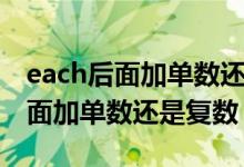 each后面加单数还是复数谓语动词（each后面加单数还是复数）