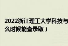 2022浙江理工大学科技与艺术学院录取时间及查询入口（什么时候能查录取）