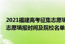 2021福建高考征集志愿填报时间（2022福建高考征集志愿志愿填报时间及院校名单）